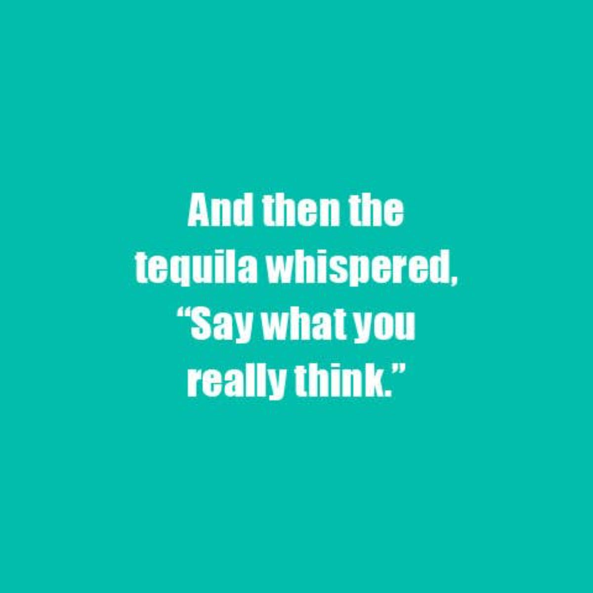 And then the tequila whispered, "Say what you really think."  - Gift for best friends.
